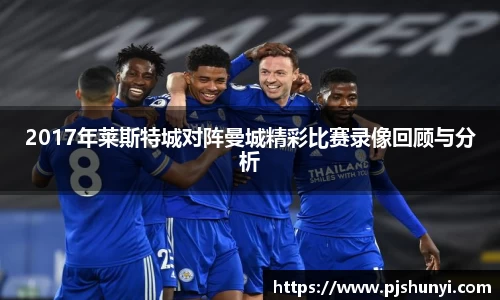 2017年莱斯特城对阵曼城精彩比赛录像回顾与分析