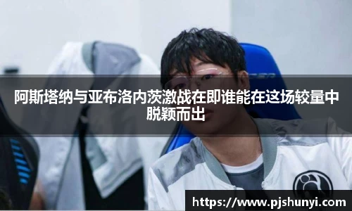 阿斯塔纳与亚布洛内茨激战在即谁能在这场较量中脱颖而出