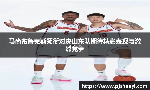 马尚布鲁克斯领衔对决山东队期待精彩表现与激烈竞争