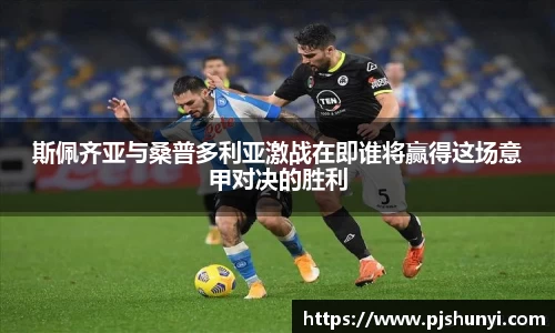 斯佩齐亚与桑普多利亚激战在即谁将赢得这场意甲对决的胜利