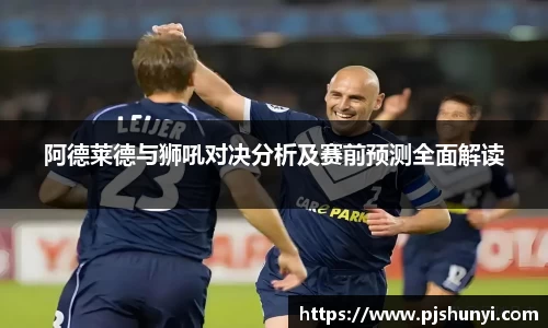 阿德莱德与狮吼对决分析及赛前预测全面解读