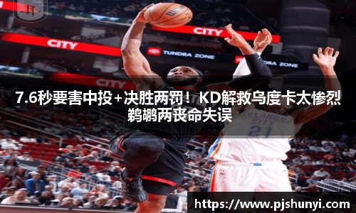 7.6秒要害中投+决胜两罚！KD解救乌度卡太惨烈 鹈鹕两丧命失误